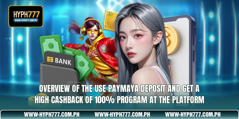 Overview of the Use Paymaya Deposit and Get a High Cashback of 100% Program at the Platform